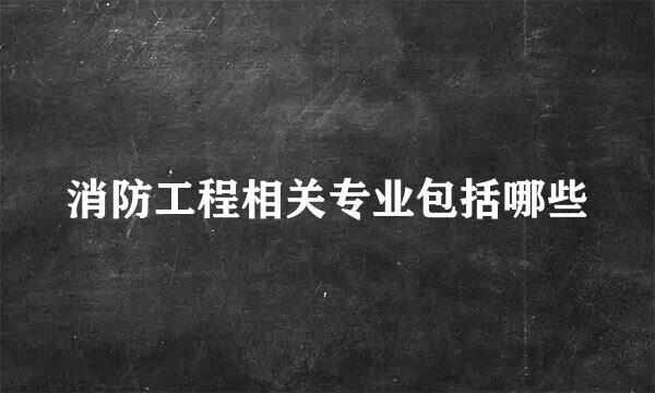 消防工程相关专业包括哪些