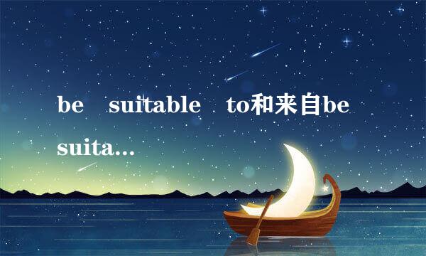 be suitable to和来自be suitabl山关几色答力束e for有什么不同