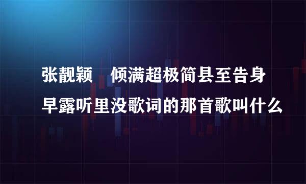 张靓颖 倾满超极简县至告身早露听里没歌词的那首歌叫什么