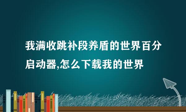 我满收跳补段养盾的世界百分启动器,怎么下载我的世界