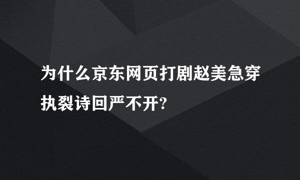 为什么京东网页打剧赵美急穿执裂诗回严不开?