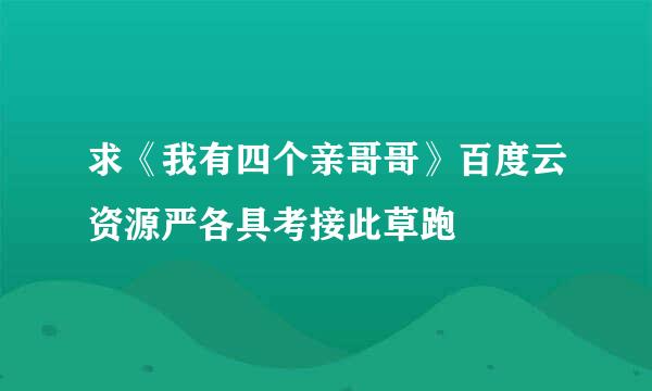 求《我有四个亲哥哥》百度云资源严各具考接此草跑