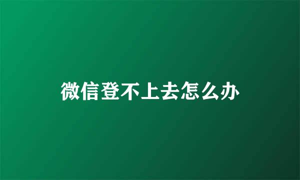 微信登不上去怎么办