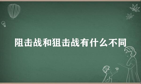 阻击战和狙击战有什么不同