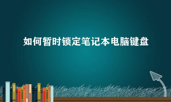 如何暂时锁定笔记本电脑键盘