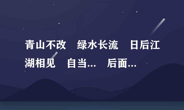 青山不改 绿水长流 日后江湖相见 自当... 后面那一句是什么