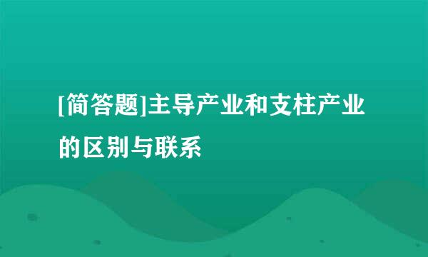 [简答题]主导产业和支柱产业的区别与联系