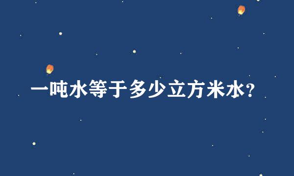 一吨水等于多少立方米水？