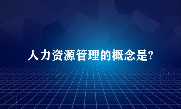 人力资源管理的概念是?