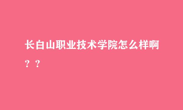 长白山职业技术学院怎么样啊？？