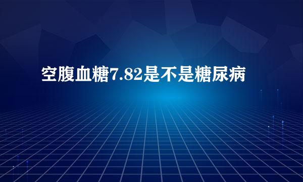 空腹血糖7.82是不是糖尿病