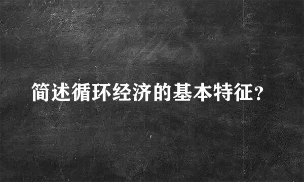 简述循环经济的基本特征？