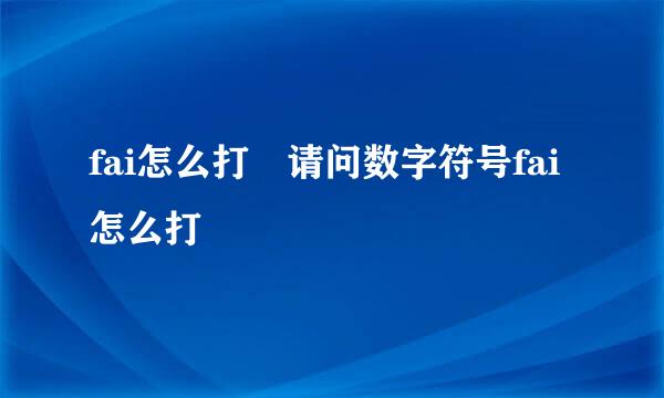 fai怎么打 请问数字符号fai怎么打