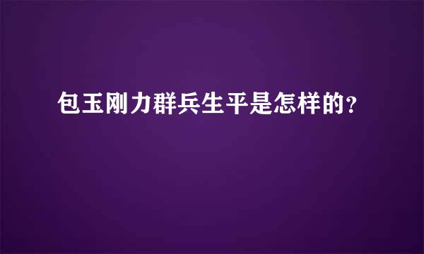 包玉刚力群兵生平是怎样的？