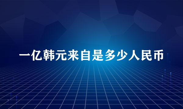 一亿韩元来自是多少人民币