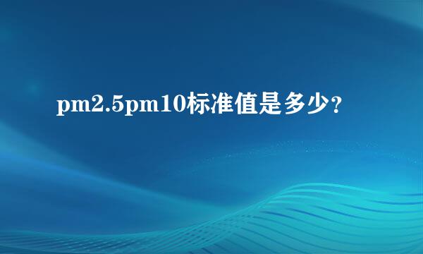 pm2.5pm10标准值是多少？