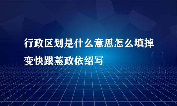 行政区划是什么意思怎么填掉变快跟蒸政依绍写