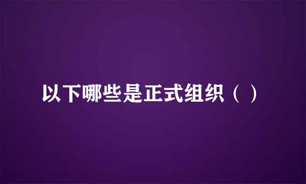 以下哪些是正式组织（）