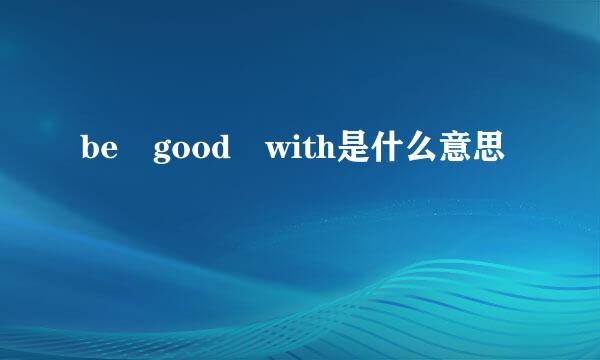 be good with是什么意思