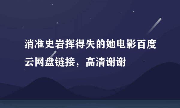 消准史岩挥得失的她电影百度云网盘链接，高清谢谢