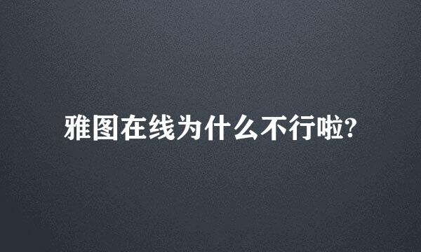 雅图在线为什么不行啦?