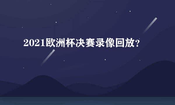 2021欧洲杯决赛录像回放？