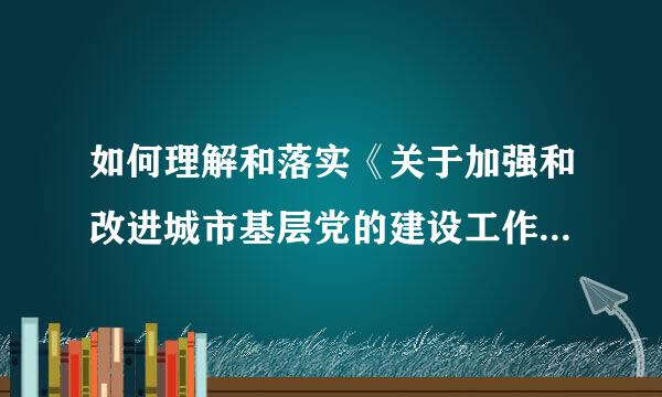 如何理解和落实《关于加强和改进城市基层党的建设工作的意见》