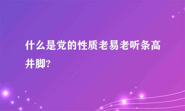 什么是党的性质老易老听条高井脚?