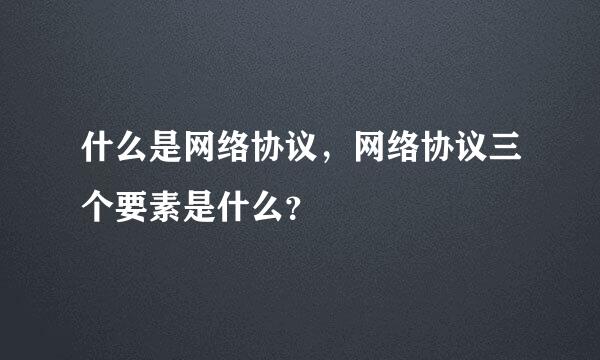 什么是网络协议，网络协议三个要素是什么？