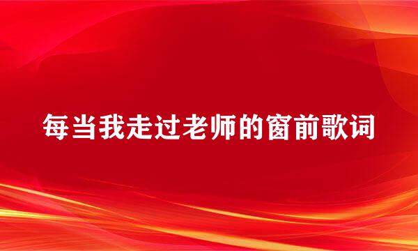 每当我走过老师的窗前歌词