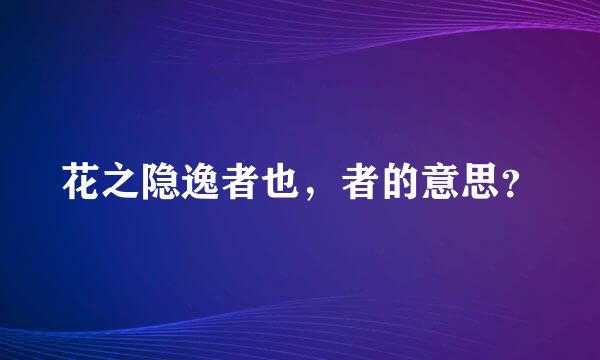 花之隐逸者也，者的意思？