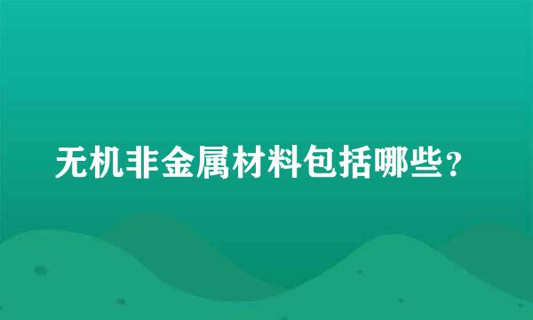 无机非金属材料包括哪些？