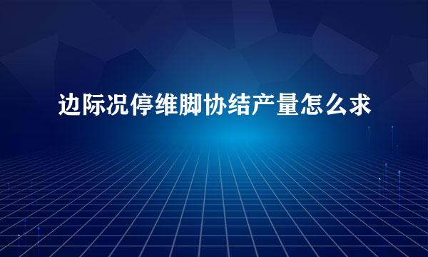 边际况停维脚协结产量怎么求