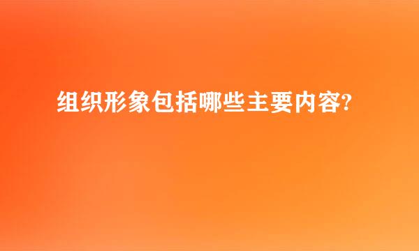 组织形象包括哪些主要内容?