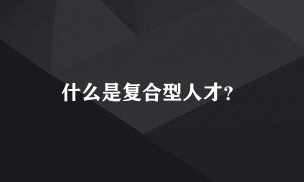 什么是复合型人才？