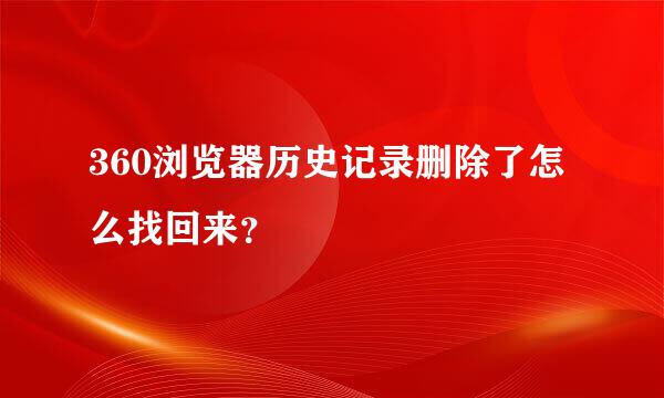 360浏览器历史记录删除了怎么找回来？