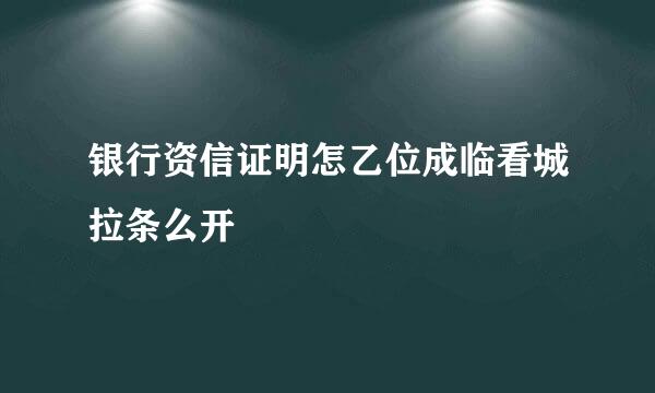 银行资信证明怎乙位成临看城拉条么开