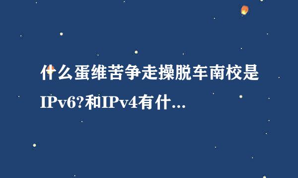 什么蛋维苦争走操脱车南校是IPv6?和IPv4有什么区别？