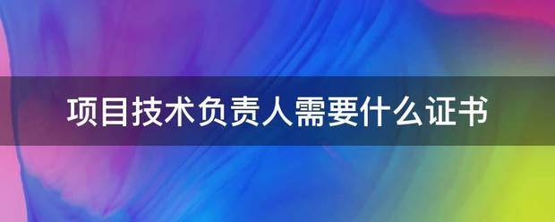 项目技术负责人需要什么证书