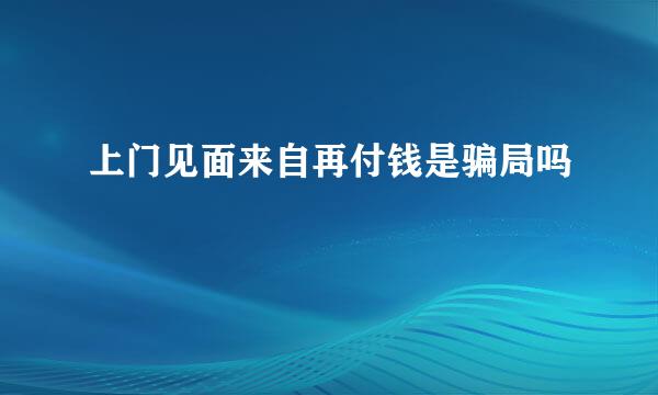 上门见面来自再付钱是骗局吗