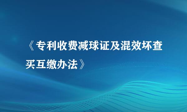 《专利收费减球证及混效坏查买互缴办法》