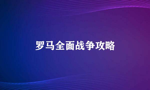 罗马全面战争攻略