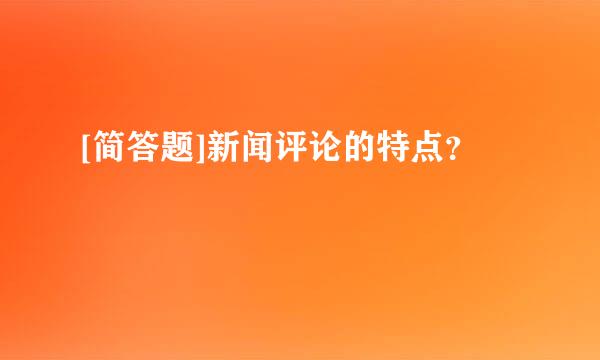 [简答题]新闻评论的特点？