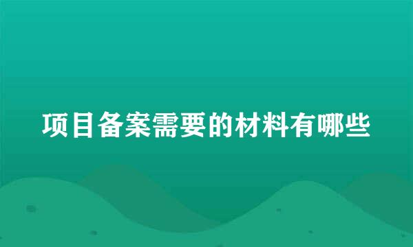 项目备案需要的材料有哪些