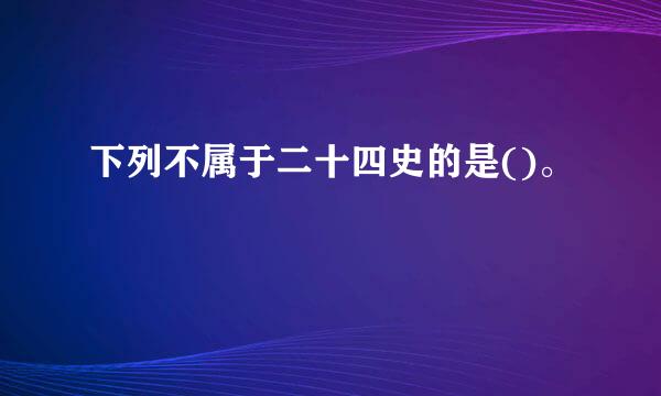 下列不属于二十四史的是()。