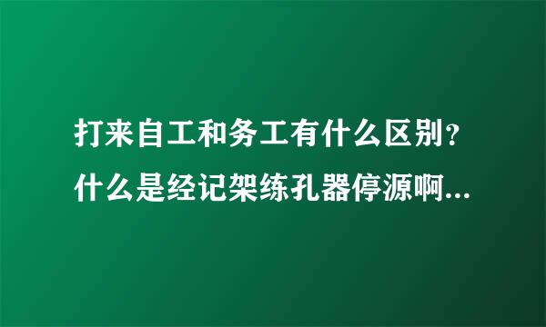 打来自工和务工有什么区别？什么是经记架练孔器停源啊斯商，什么是个体？