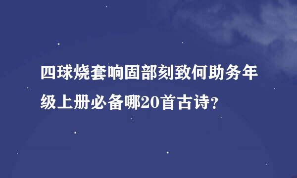 四球烧套响固部刻致何助务年级上册必备哪20首古诗？