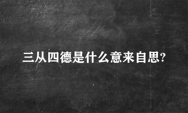 三从四德是什么意来自思?