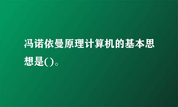 冯诺依曼原理计算机的基本思想是()。