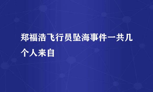 郑福浩飞行员坠海事件一共几个人来自